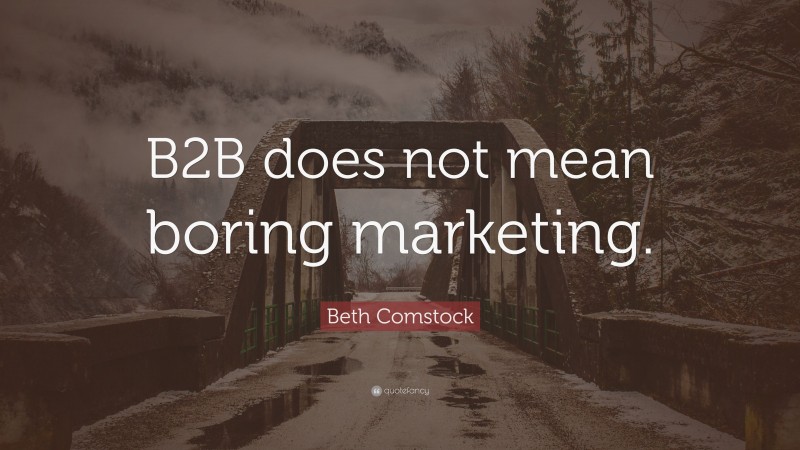 Beth Comstock Quote: “B2B does not mean boring marketing.”