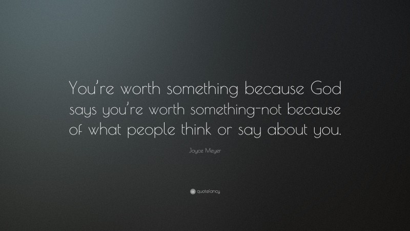 Joyce Meyer Quote: “You’re worth something because God says you’re ...