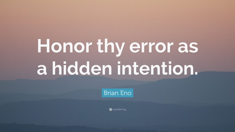 Brian Eno Quote: “Honor thy error as a hidden intention.”