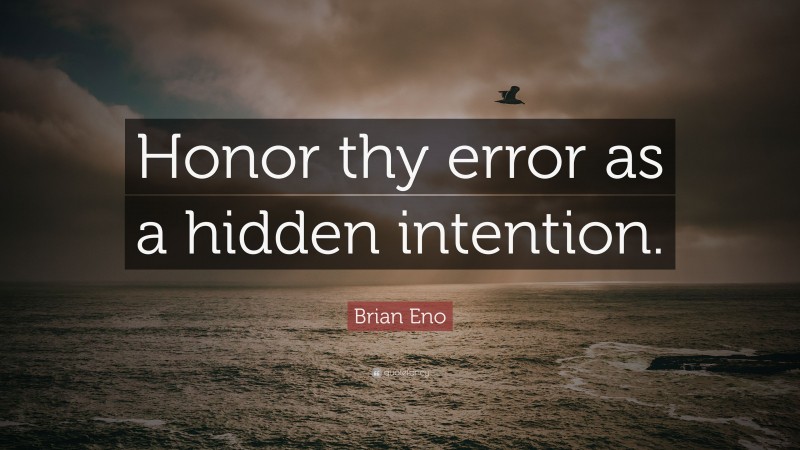 Brian Eno Quote: “Honor thy error as a hidden intention.”