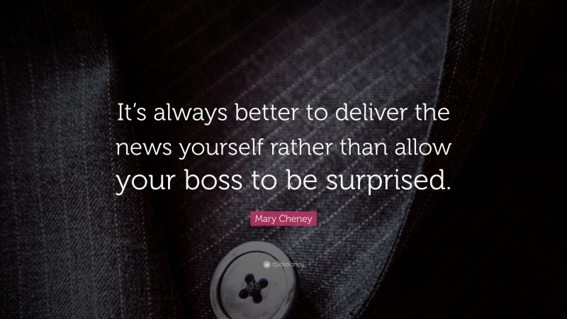 Mary Cheney Quote: “It’s always better to deliver the news yourself rather than allow your boss to be surprised.”