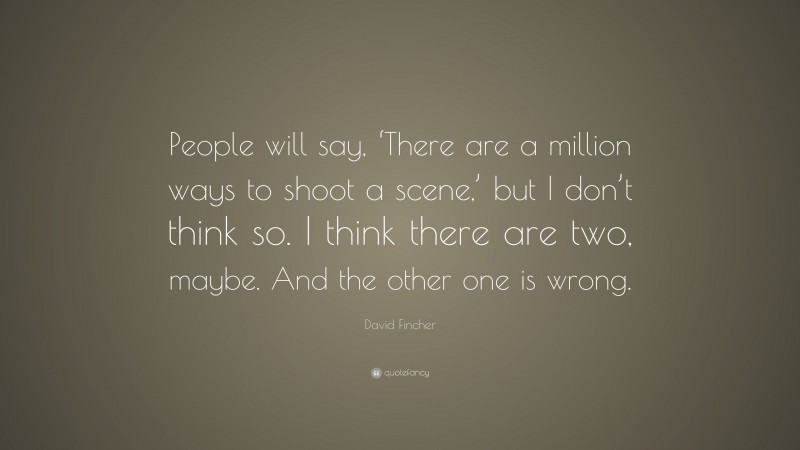 David Fincher Quote: “People will say, ‘There are a million ways to shoot a scene,’ but I don’t think so. I think there are two, maybe. And the other one is wrong.”