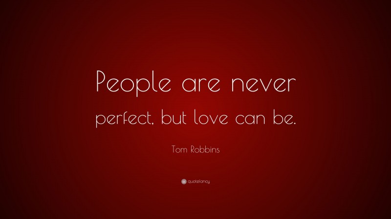 Tom Robbins Quote: “People are never perfect, but love can be.”