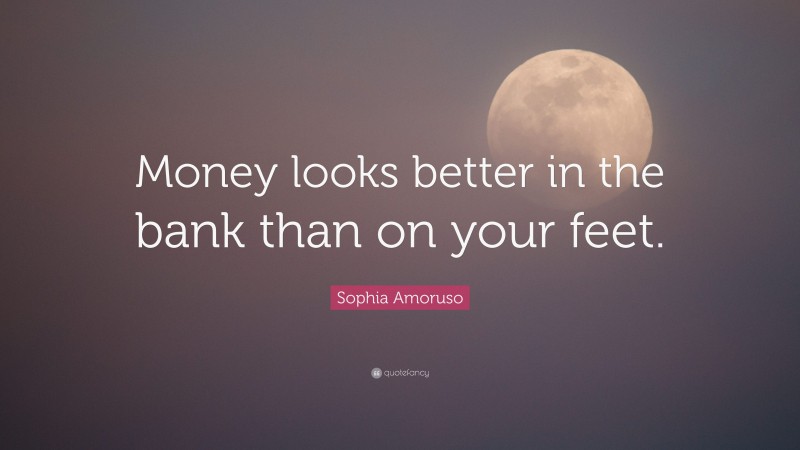 Sophia Amoruso Quote: “Money Looks Better In The Bank Than On Your Feet.”