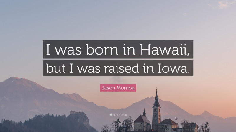 Jason Momoa Quote: “I was born in Hawaii, but I was raised in Iowa.”