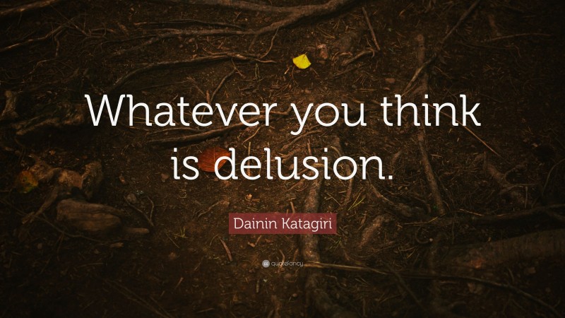 Dainin Katagiri Quote: “Whatever you think is delusion.”