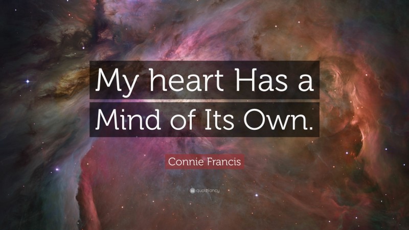 Connie Francis Quote: “My heart Has a Mind of Its Own.”