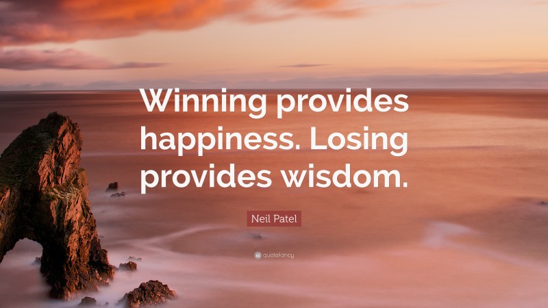 Neil Patel Quote: “Winning provides happiness. Losing provides wisdom.”