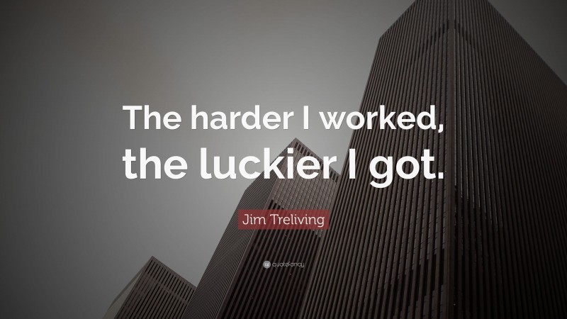 Jim Treliving Quote: “The harder I worked, the luckier I got.”