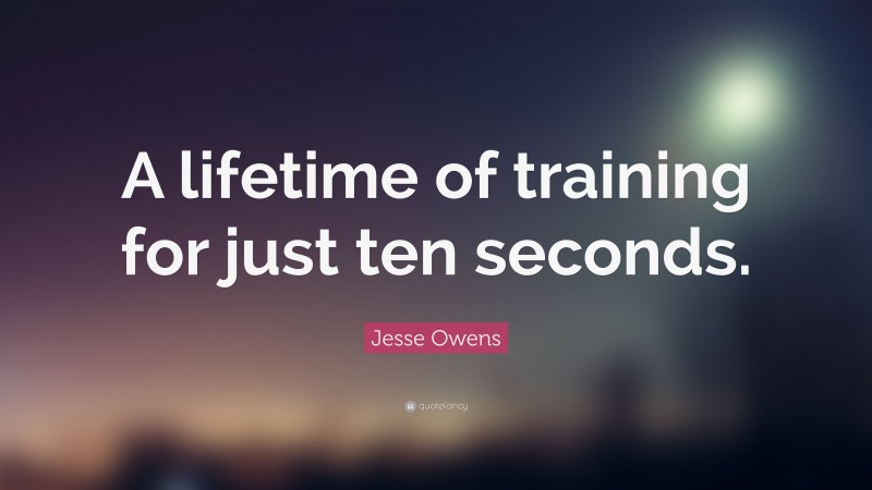 Jesse Owens Quote: “A lifetime of training for just ten seconds.”