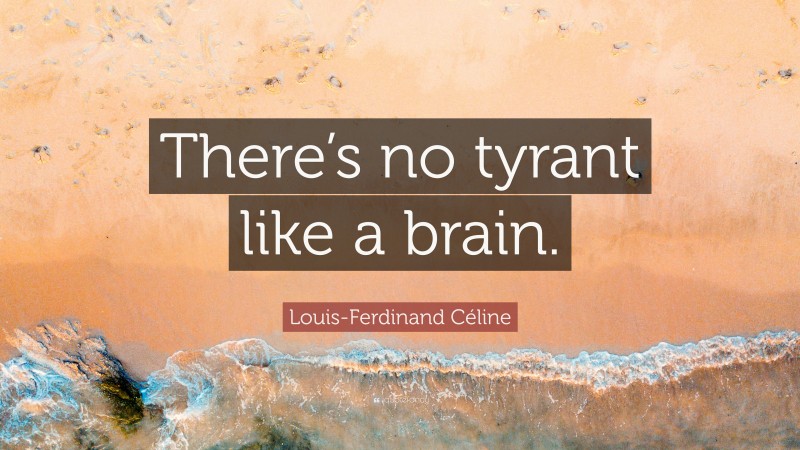 Louis-Ferdinand Céline Quote: “There’s no tyrant like a brain.”