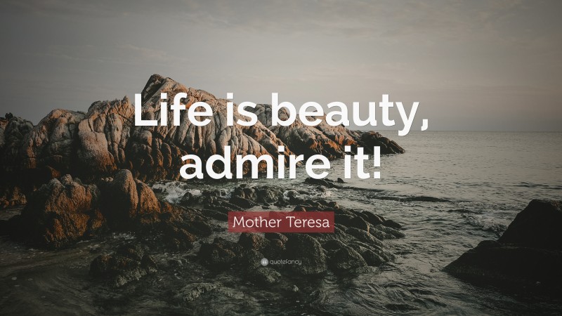 Mother Teresa Quote: “Life is beauty, admire it!”