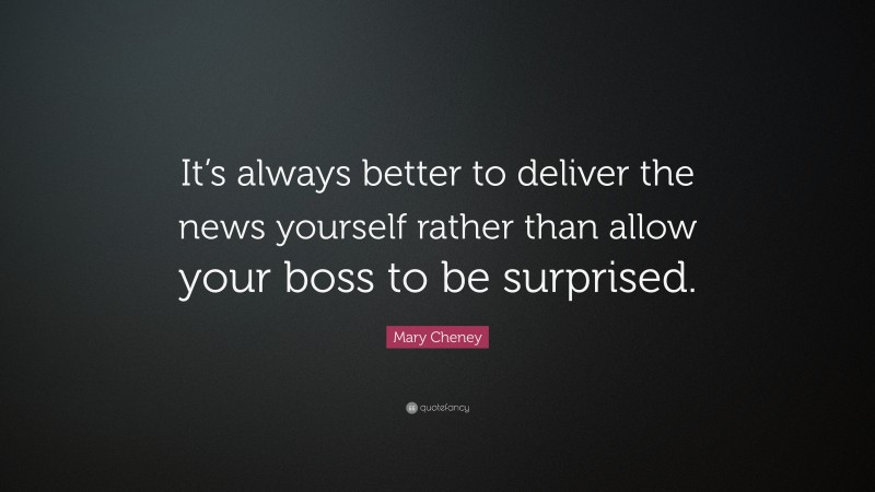 Mary Cheney Quote: “It’s always better to deliver the news yourself rather than allow your boss to be surprised.”