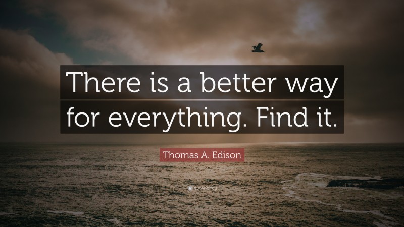 Thomas A. Edison Quote: “There is a better way for everything. Find it.”