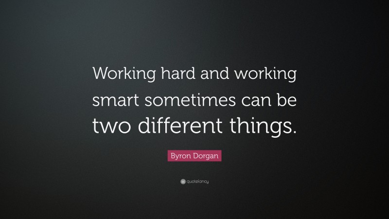 Byron Dorgan Quote: “Working hard and working smart sometimes can be two different things.”