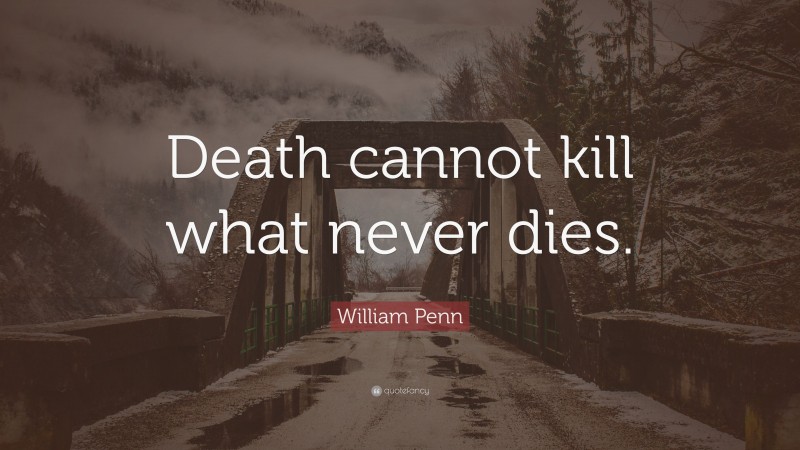 William Penn Quote: “Death cannot kill what never dies.”