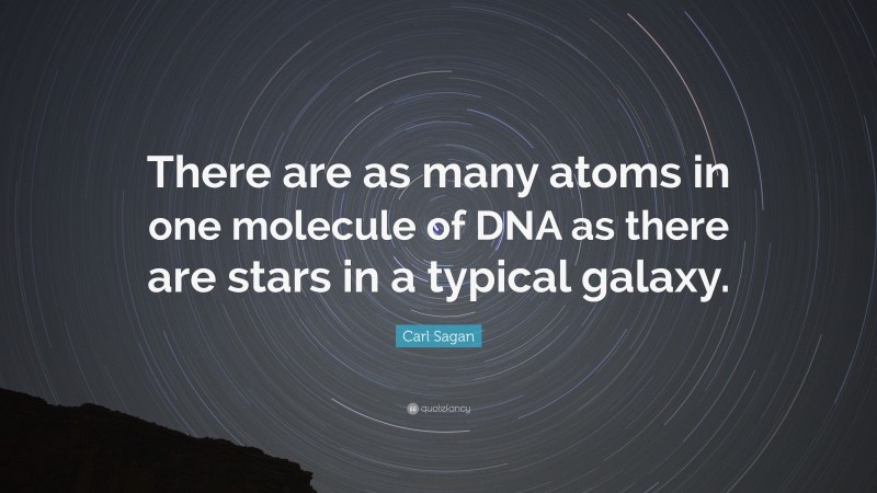 Carl Sagan Quote: “There are as many atoms in one molecule of DNA as there are stars in a typical galaxy.”