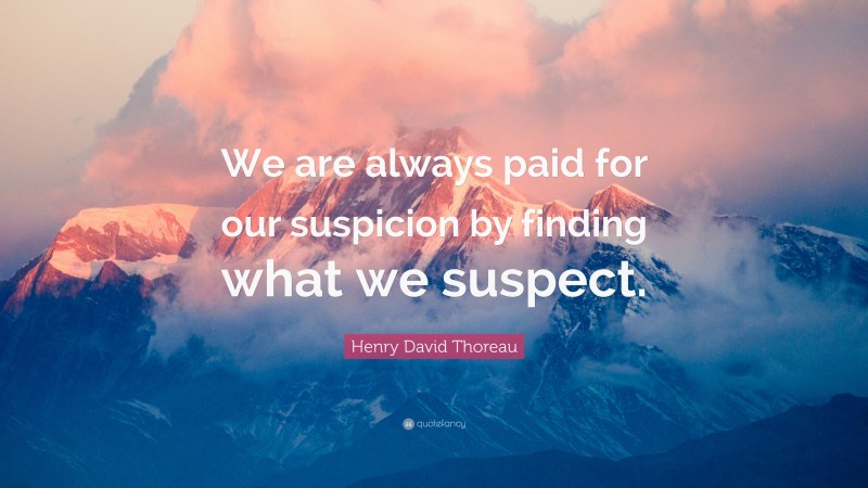Henry David Thoreau Quote: “We are always paid for our suspicion by finding what we suspect.”
