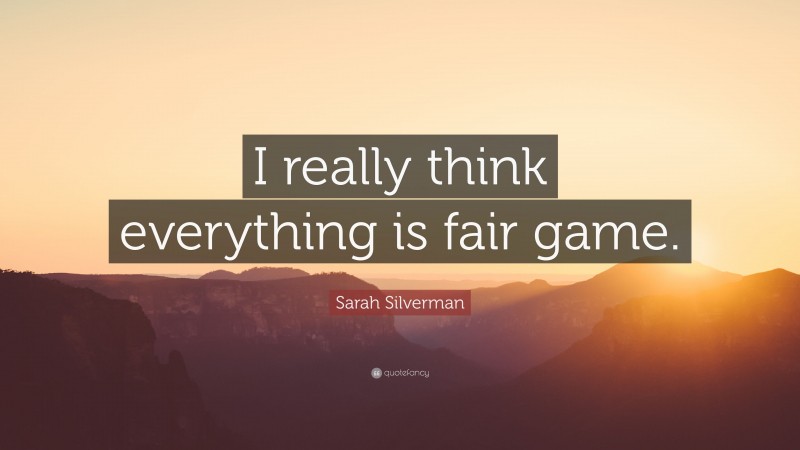 Sarah Silverman Quote: “I really think everything is fair game.”