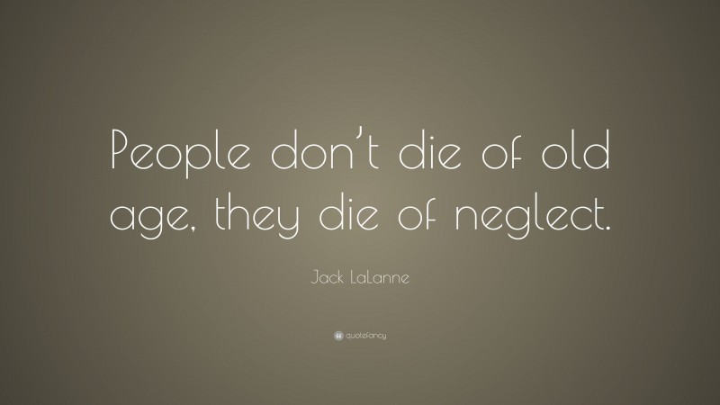 Jack LaLanne Quote: “People don’t die of old age, they die of neglect.”