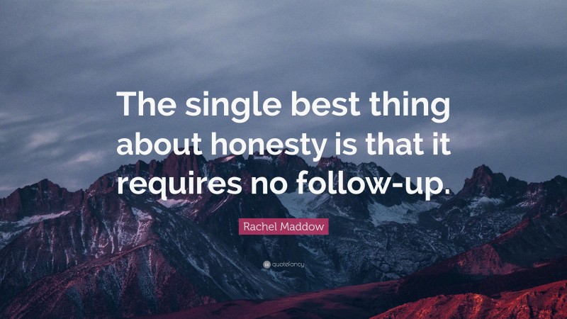 Rachel Maddow Quote: “The single best thing about honesty is that it requires no follow-up.”