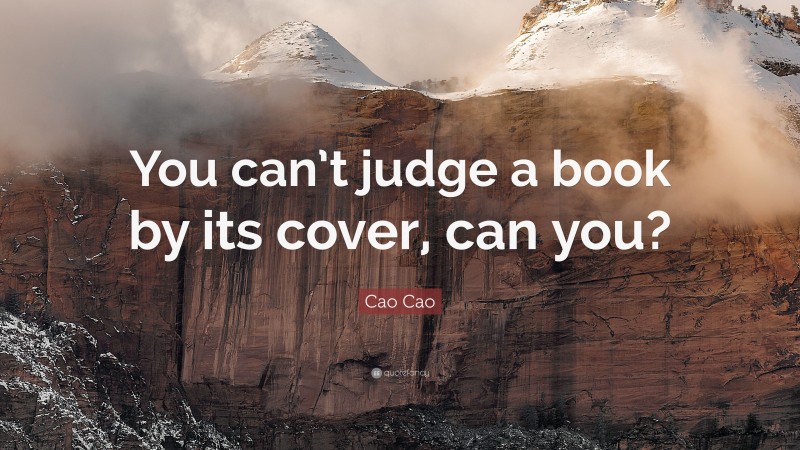 Cao Cao Quote: “You can’t judge a book by its cover, can you?”