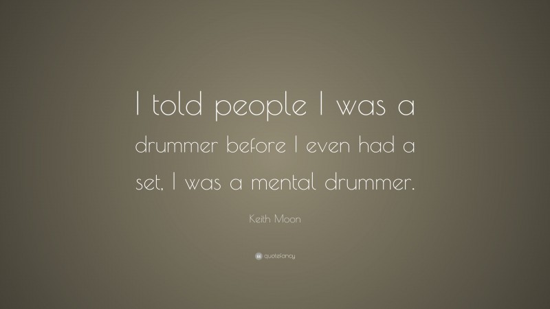 Keith Moon Quote: “I told people I was a drummer before I even had a set, I was a mental drummer.”