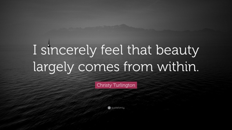 Christy Turlington Quote: “I sincerely feel that beauty largely comes from within.”