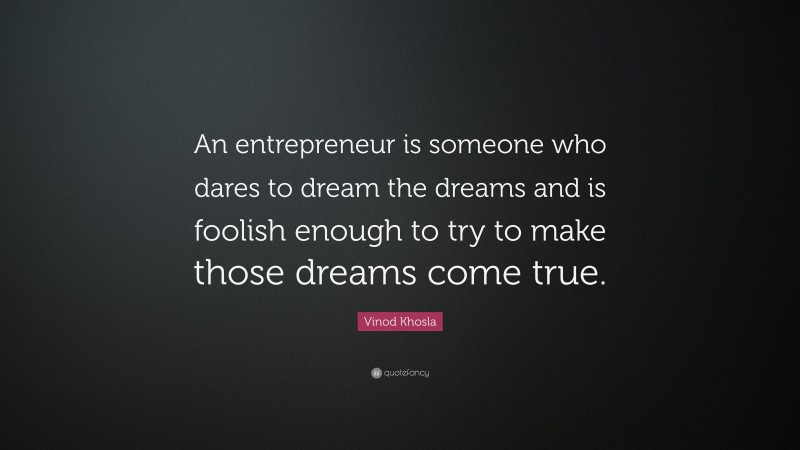 Vinod Khosla Quote: “An entrepreneur is someone who dares to dream the dreams and is foolish enough to try to make those dreams come true.”