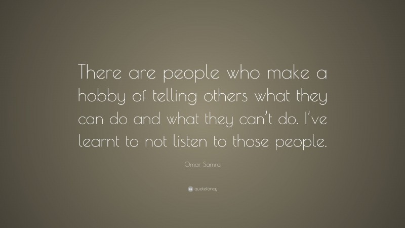 Omar Samra Quote: “There are people who make a hobby of telling others what they can do and what they can’t do. I’ve learnt to not listen to those people.”
