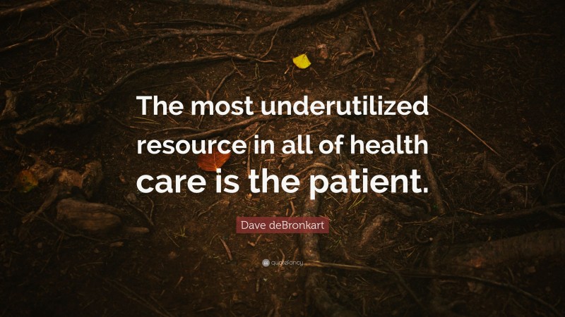 Dave deBronkart Quote: “The most underutilized resource in all of health care is the patient.”