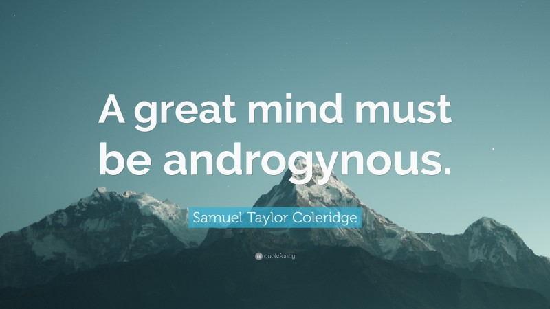 Samuel Taylor Coleridge Quote: “A great mind must be androgynous.”
