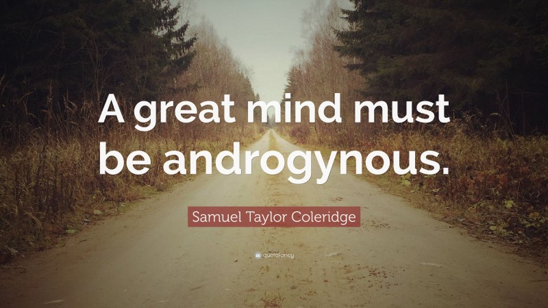 Samuel Taylor Coleridge Quote: “A great mind must be androgynous.”
