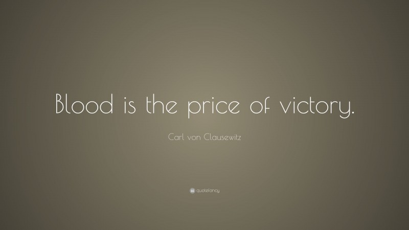 Carl von Clausewitz Quote: “Blood is the price of victory.”