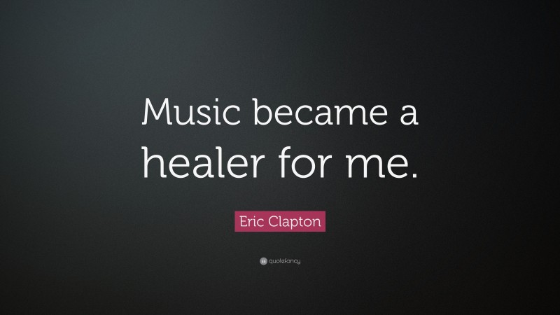 Eric Clapton Quote: “Music became a healer for me.”