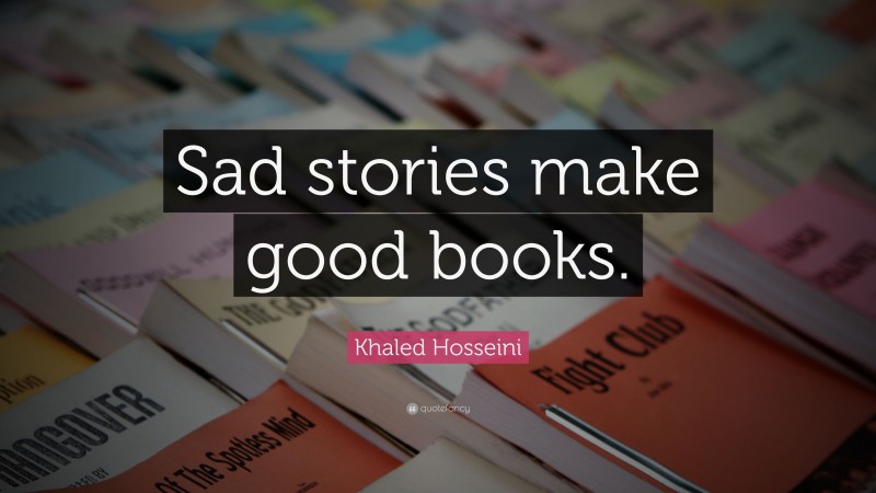 Khaled Hosseini Quote: “Sad stories make good books.”