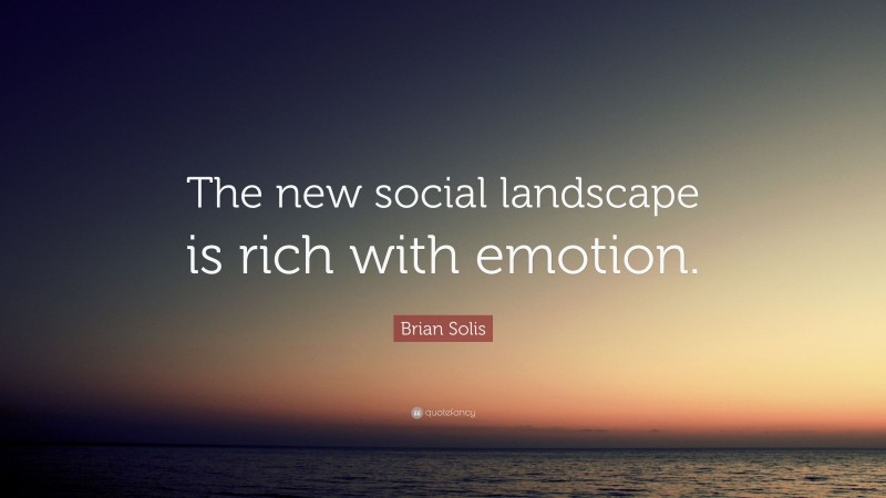 Brian Solis Quote: “The new social landscape is rich with emotion.”