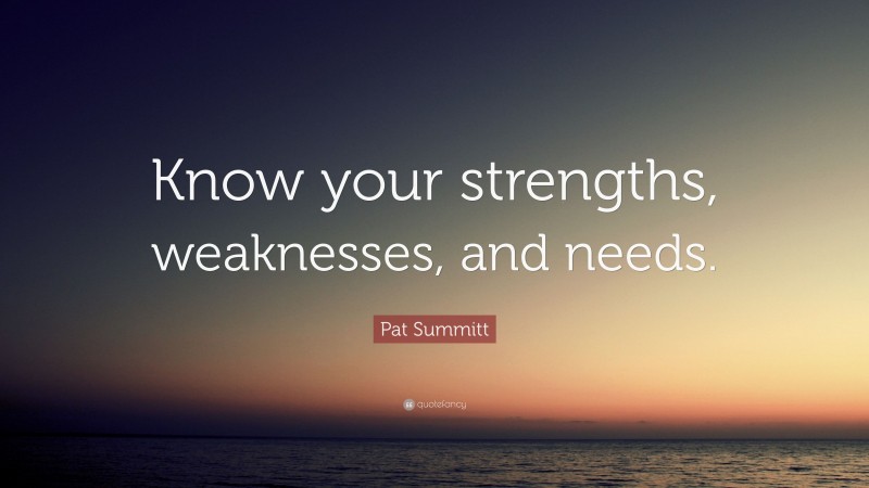 Pat Summitt Quote: “Know your strengths, weaknesses, and needs.”