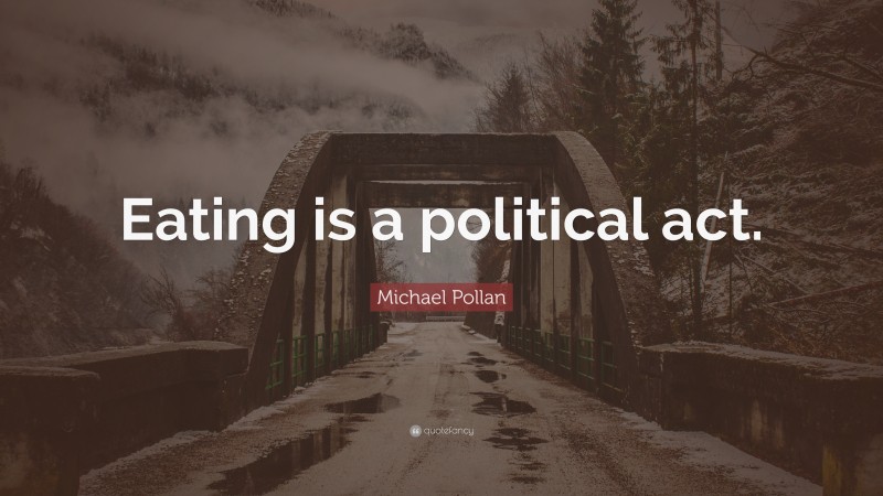 Michael Pollan Quote: “Eating is a political act.”