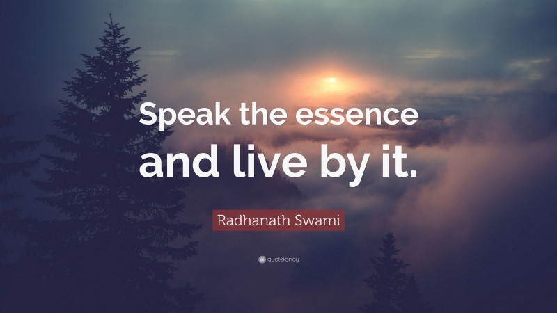 Radhanath Swami Quote: “Speak the essence and live by it.”