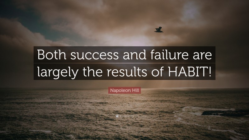 Napoleon Hill Quote: “Both success and failure are largely the results of HABIT!”