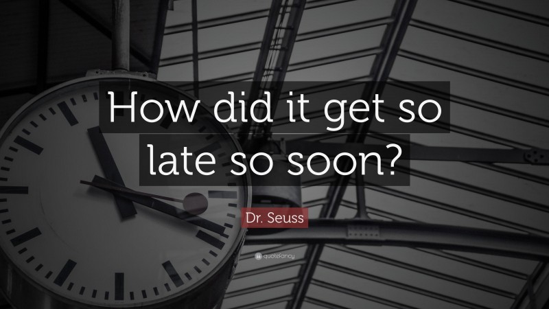 Dr. Seuss Quote: “How did it get so late so soon?”