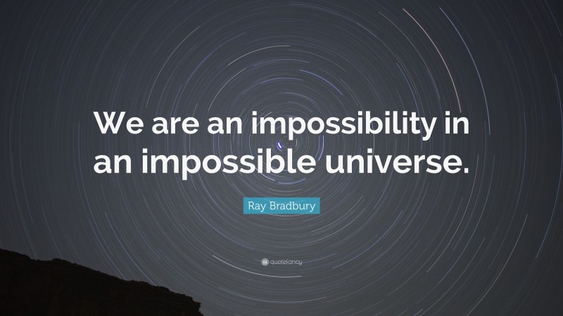 Ray Bradbury Quote: “We are an impossibility in an impossible universe.”