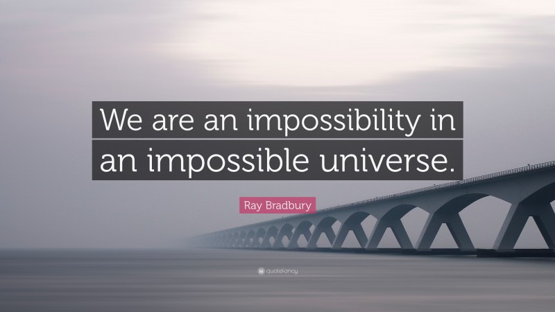 Ray Bradbury Quote: “We are an impossibility in an impossible universe.”