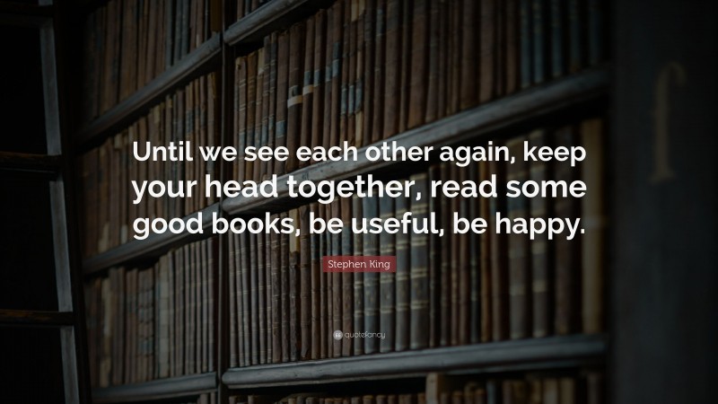 Stephen King Quote: “Until we see each other again, keep your head ...