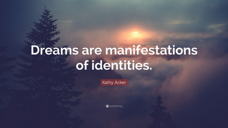 Kathy Acker Quote: “Dreams are manifestations of identities.”