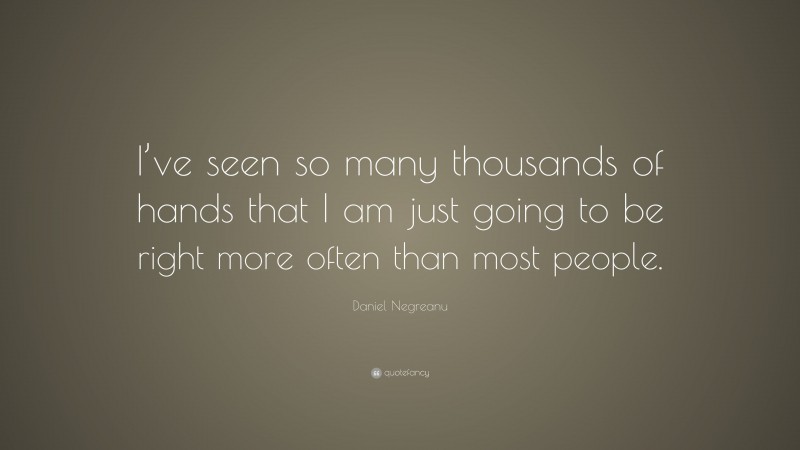 Daniel Negreanu Quote: “I’ve seen so many thousands of hands that I am just going to be right more often than most people.”