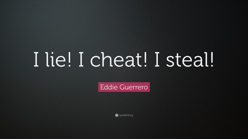Eddie Guerrero Quote: “I lie! I cheat! I steal!”