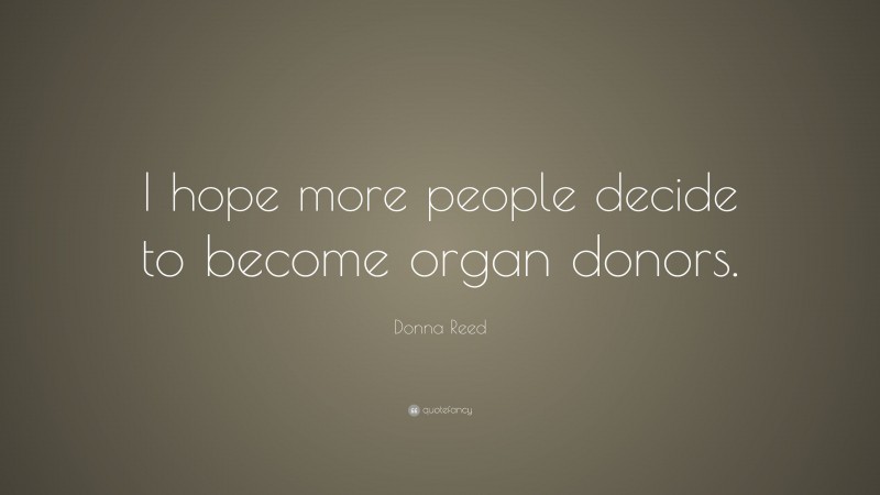 Donna Reed Quote: “I hope more people decide to become organ donors.”