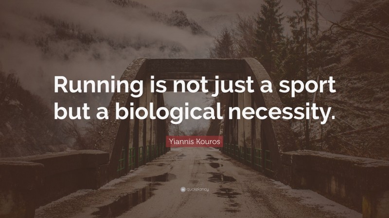 Yiannis Kouros Quote: “Running is not just a sport but a biological necessity.”
